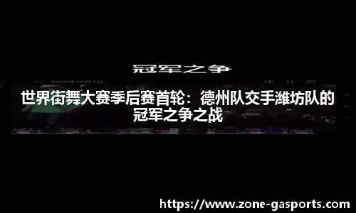 世界街舞大赛季后赛首轮：德州队交手潍坊队的冠军之争之战