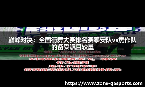 巅峰对决：全国街舞大赛排名赛泰安队vs焦作队的备受瞩目较量