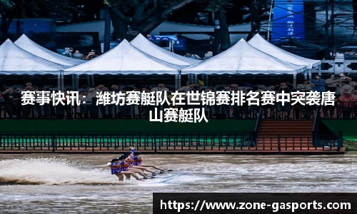 赛事快讯：潍坊赛艇队在世锦赛排名赛中突袭唐山赛艇队