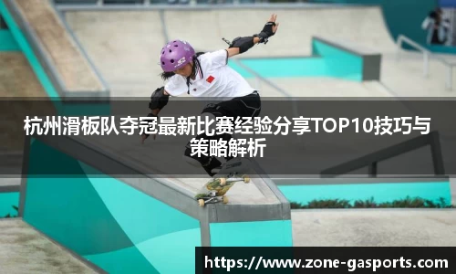 杭州滑板队夺冠最新比赛经验分享TOP10技巧与策略解析