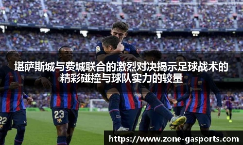 堪萨斯城与费城联合的激烈对决揭示足球战术的精彩碰撞与球队实力的较量