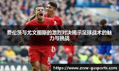 费伦茨与尤文图斯的激烈对决揭示足球战术的魅力与挑战